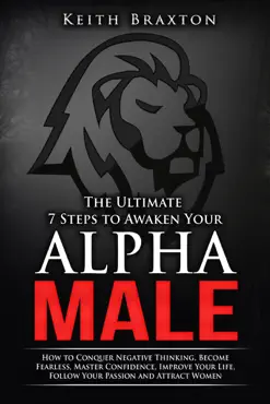 the ultimate 7 steps to awaken your alpha male: how to conquer negative thinking, become fearless, master confidence, improve your life, follow your passion and attract women book cover image