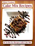 Slow Cooker Cake Mix Recipes: 16 To-Die-For Recipes with Cake Mix