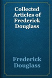 Collected Articles of Frederick Douglass book summary, reviews and download