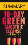 10-Day Green Smoothie Cleanse: Lose Up to 15 Pounds in 10 Days! by JJ Smith -- Summary sinopsis y comentarios
