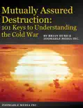 Mutually Assured Destruction: 101 Keys to Understanding the Cold War book summary, reviews and download