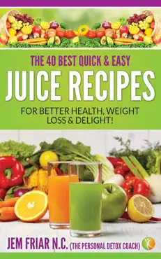 the 40 best quick and easy juice recipes - for better health, weight loss and delight book cover image