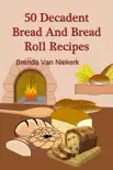 50 Decadent Bread And Bread Roll Recipes synopsis, comments