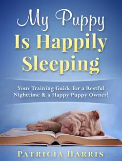 my puppy is happily sleeping: your training guide for a restful nighttime & a happy puppy owner! book cover image