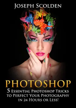 photoshop: 5 essential photoshop tricks to perfect your photography in 24 hours or less! book cover image