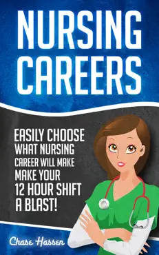 nursing careers: easily choose what nursing career will make your 12 hour shift a blast! book cover image