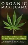 Organic Marijuana: The Definitive Guide to All Natural Cannabis book summary, reviews and download