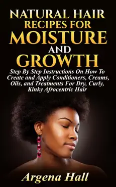 natural hair recipes for moisture and growth: step by step instructions on how to create and apply conditioners, creams, oils, and treatments for dry, curly, kinky afrocentric hair book cover image