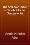 The American Indian as Slaveholder and Seccessionist book summary, reviews and download