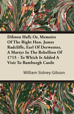 dilston hall; or, memoirs of the right hon. james radcliffe, earl of derwenter, a martyr in the rebellion of 1715 - to which is added a visit to bamburgh castle imagen de la portada del libro