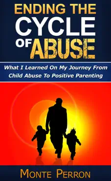 ending the cycle of abuse: what i learned on my journey from child abuse to positive parenting book cover image