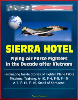 sierra hotel: flying air force fighters in the decade after vietnam - fascinating inside stories of fighter plane pilots, missions, training, a-10, f-4, f-5, f-15, a-7, f-15, f-16, smell of kerosene book cover image