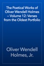 The Poetical Works of Oliver Wendell Holmes — Volume 12: Verses from the Oldest Portfolio
