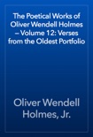 The Poetical Works of Oliver Wendell Holmes — Volume 12: Verses from the Oldest Portfolio book summary, reviews and downlod