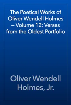 the poetical works of oliver wendell holmes — volume 12: verses from the oldest portfolio book cover image