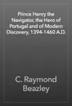 Prince Henry the Navigator, the Hero of Portugal and of Modern Discovery, 1394-1460 A.D. synopsis, comments