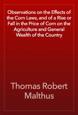 observations on the effects of the corn laws, and of a rise or fall in the price of corn on the agriculture and general wealth of the country imagen de la portada del libro