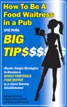 How To Be a Food Waitress in a Pub and Make Big Tips. Master Simple Strategies to Become a Highly Profitable Food Server in a Liquor Serving Establishment synopsis, comments