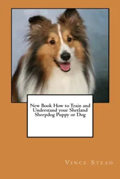 new book how to train and understand your shetland sheepdog puppy or dog book cover image