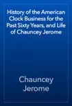 History of the American Clock Business for the Past Sixty Years, and Life of Chauncey Jerome reviews