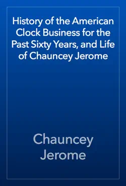 history of the american clock business for the past sixty years, and life of chauncey jerome book cover image