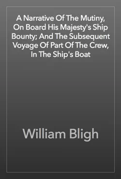 a narrative of the mutiny, on board his majesty's ship bounty; and the subsequent voyage of part of the crew, in the ship's boat book cover image