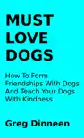 Must Love Dogs How To Form Friendships With Dogs And Teach Your Dogs With Kindness synopsis, comments