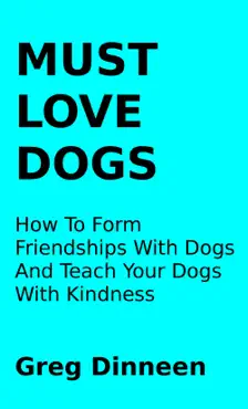 must love dogs how to form friendships with dogs and teach your dogs with kindness book cover image