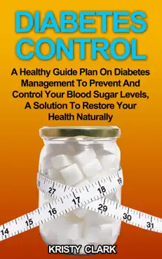 diabetes control - a healthy guide plan on diabetes management to prevent and control your blood sugar levels, a solution to restore your health naturally. book cover image