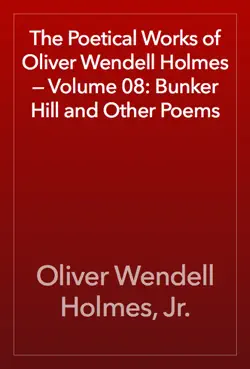 the poetical works of oliver wendell holmes — volume 08: bunker hill and other poems book cover image