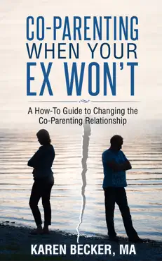 co-parenting when your ex won’t: a how-to guide to changing the co-parenting relationship book cover image