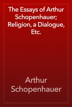 the essays of arthur schopenhauer; religion, a dialogue, etc. book cover image