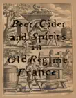 Beer, Cider and Spirits in Old Regime France synopsis, comments