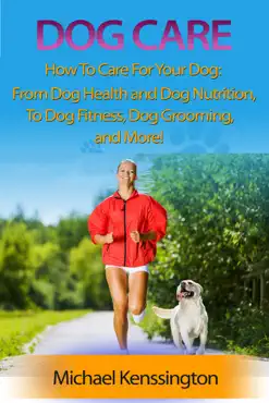 dog care: how to care for your dog: from dog health and dog nutrition to dog fitness, dog grooming, and more! book cover image