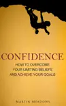 Confidence: How to Overcome Your Limiting Beliefs and Achieve Your Goals book summary, reviews and download