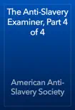 The Anti-Slavery Examiner, Part 4 of 4 book summary, reviews and download