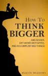 How to Think Bigger: Aim Higher, Get More Motivated, and Accomplish Big Things e-book Download