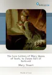 The Love Letters of Mary Queen of Scots, to James Earl of Bothwell synopsis, comments