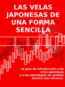 las velas japonesas de una forma sencilla. la guía de introducción a las velas japonesas y a las estrategias de análisis técnico más eficaces. book cover image