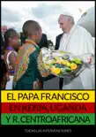 El Papa Francisco en Kenia, Uganda y República Centroafricana sinopsis y comentarios