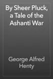 By Sheer Pluck, a Tale of the Ashanti War synopsis, comments