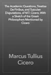 The Academic Questions, Treatise De Finibus, and Tusculan Disputations, of M.T. Cicero, With a Sketch of the Greek Philosophers Mentioned by Cicero synopsis, comments