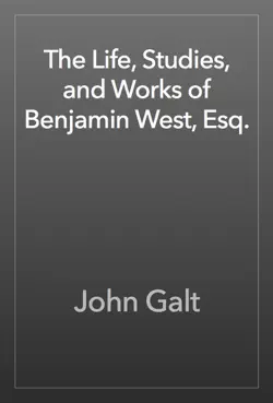 the life, studies, and works of benjamin west, esq. book cover image