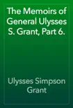 The Memoirs of General Ulysses S. Grant, Part 6. synopsis, comments