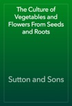The Culture of Vegetables and Flowers From Seeds and Roots book summary, reviews and download