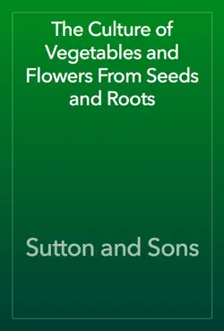 the culture of vegetables and flowers from seeds and roots book cover image