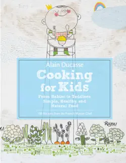 alain ducasse cooking for kids: from babies to toddlers: simple, healthy and natural food book cover image
