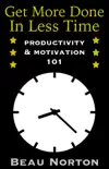 Get More Done in Less Time: Productivity & Motivation 101 book summary, reviews and download
