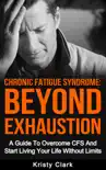 Chronic Fatigue Syndrome Beyond Exhaustion - A Guide to Overcome CFS And Start Living Uour Life Without Limits. synopsis, comments
