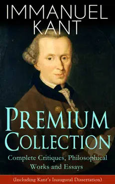 immanuel kant premium collection: complete critiques, philosophical works and essays (including kant's inaugural dissertation) imagen de la portada del libro